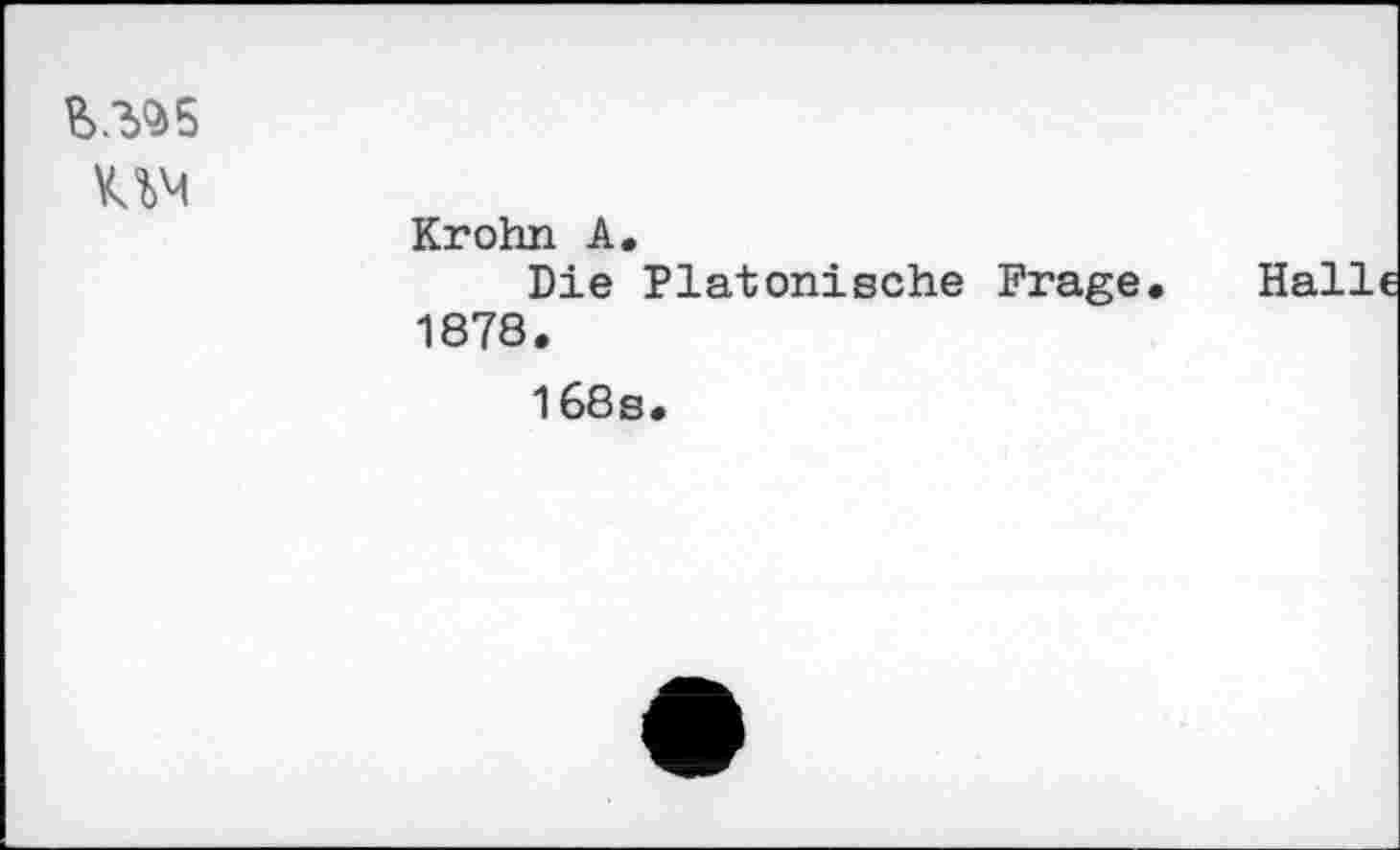 ﻿
UM	Krohn A. Die Platonische Frage 1878. 168s.